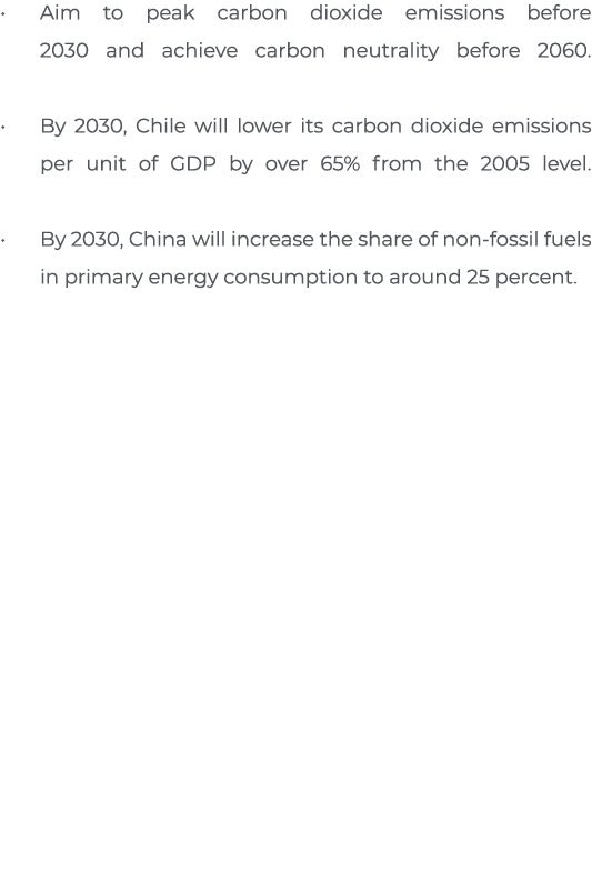 Aim to peak carbon dioxide emissions before 2030 and achieve carbon neutrality before 2060  By 2030, Chile will lower   