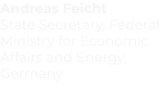 Andreas Feicht State Secretary, Federal Ministry for Economic Affairs and Energy, Germany