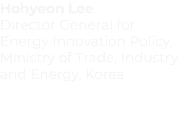 Hohyeon Lee Director General for Energy Innovation Policy, Ministry of Trade, Industry and Energy, Korea 