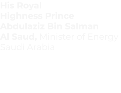 His Royal Highness Prince Abdulaziz Bin Salman Al Saud, Minister of Energy Saudi Arabia